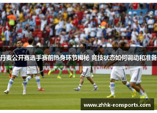 丹麦公开赛选手赛前热身环节揭秘 竞技状态如何调动和准备