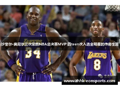 沙奎尔·奥尼尔三次荣膺NBA总决赛MVP 四teen次入选全明星的传奇生涯