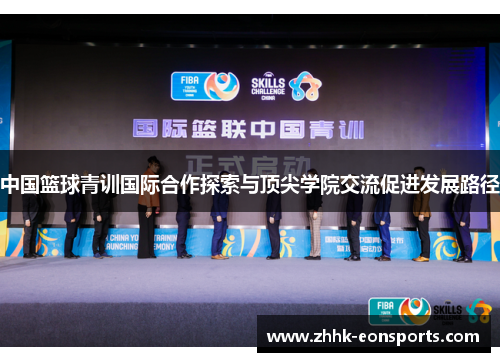 中国篮球青训国际合作探索与顶尖学院交流促进发展路径