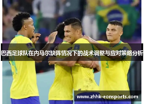 巴西足球队在内马尔缺阵情况下的战术调整与应对策略分析