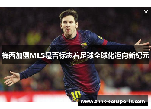 梅西加盟MLS是否标志着足球全球化迈向新纪元