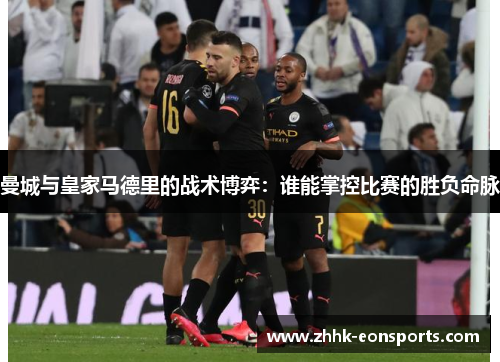 曼城与皇家马德里的战术博弈：谁能掌控比赛的胜负命脉