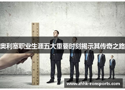 奥利塞职业生涯五大重要时刻揭示其传奇之路