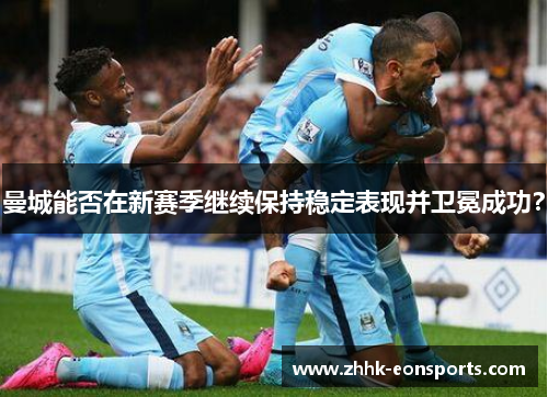曼城能否在新赛季继续保持稳定表现并卫冕成功？