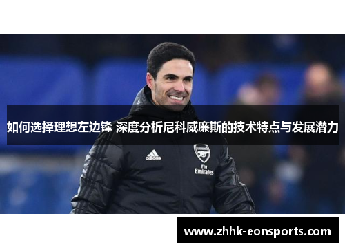 如何选择理想左边锋 深度分析尼科威廉斯的技术特点与发展潜力