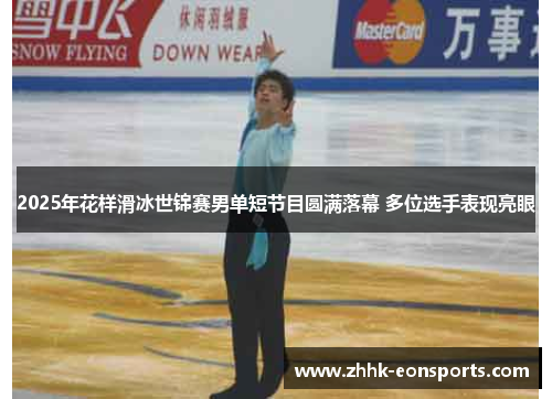 2025年花样滑冰世锦赛男单短节目圆满落幕 多位选手表现亮眼