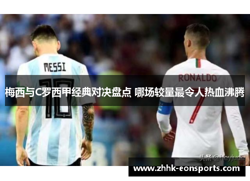 梅西与C罗西甲经典对决盘点 哪场较量最令人热血沸腾