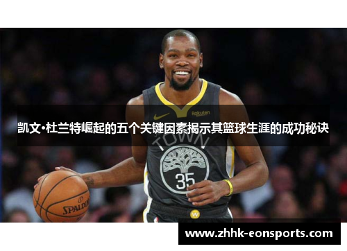 凯文·杜兰特崛起的五个关键因素揭示其篮球生涯的成功秘诀