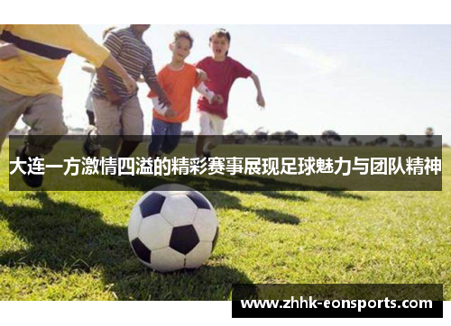 大连一方激情四溢的精彩赛事展现足球魅力与团队精神