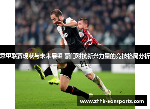 意甲联赛现状与未来展望 豪门对抗新兴力量的竞技格局分析