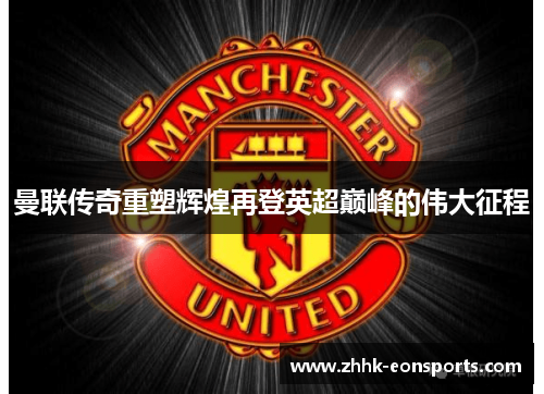 曼联传奇重塑辉煌再登英超巅峰的伟大征程