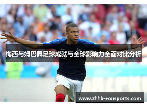 梅西与姆巴佩足球成就与全球影响力全面对比分析