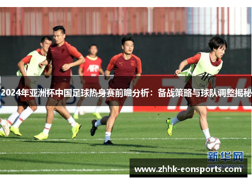 2024年亚洲杯中国足球热身赛前瞻分析：备战策略与球队调整揭秘