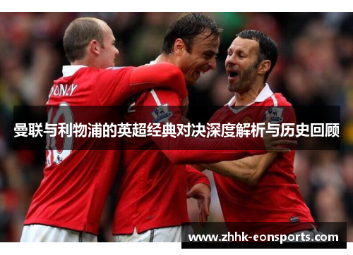 曼联与利物浦的英超经典对决深度解析与历史回顾