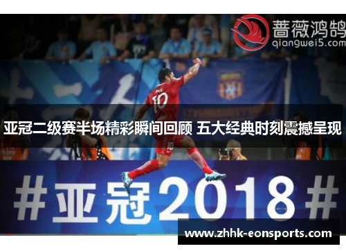 亚冠二级赛半场精彩瞬间回顾 五大经典时刻震撼呈现