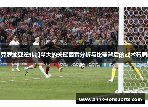 克罗地亚逆转加拿大的关键因素分析与比赛背后的战术布局
