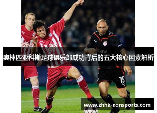奥林匹亚科斯足球俱乐部成功背后的五大核心因素解析