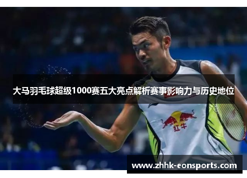 大马羽毛球超级1000赛五大亮点解析赛事影响力与历史地位