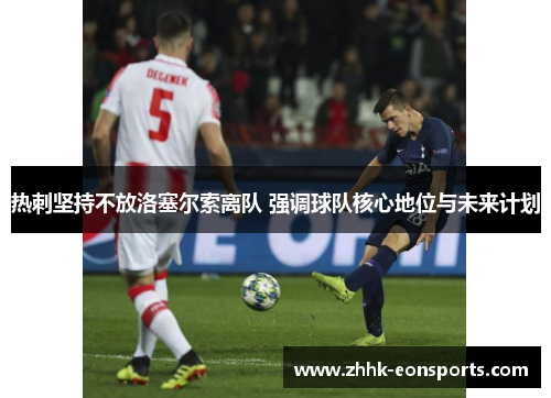 热刺坚持不放洛塞尔索离队 强调球队核心地位与未来计划