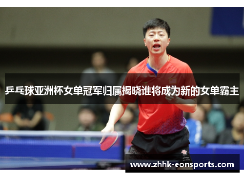 乒乓球亚洲杯女单冠军归属揭晓谁将成为新的女单霸主