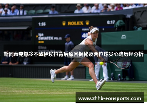 斯瓦泰克爆冷不敌伊埃拉背后原因揭秘及两位球员心路历程分析
