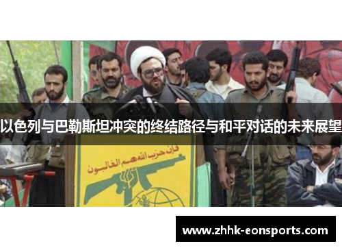以色列与巴勒斯坦冲突的终结路径与和平对话的未来展望