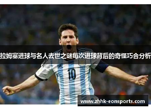 拉姆塞进球与名人去世之谜每次进球背后的奇怪巧合分析