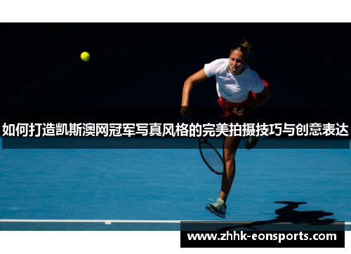 如何打造凯斯澳网冠军写真风格的完美拍摄技巧与创意表达