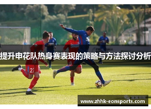 提升申花队热身赛表现的策略与方法探讨分析