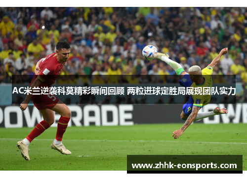 AC米兰逆袭科莫精彩瞬间回顾 两粒进球定胜局展现团队实力