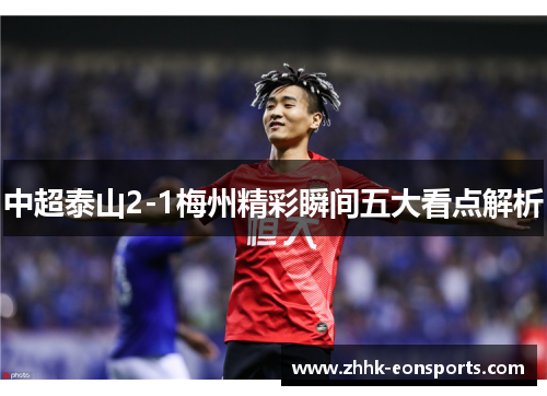 中超泰山2-1梅州精彩瞬间五大看点解析