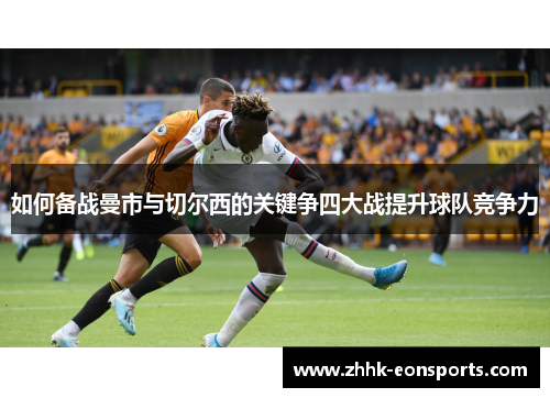 如何备战曼市与切尔西的关键争四大战提升球队竞争力