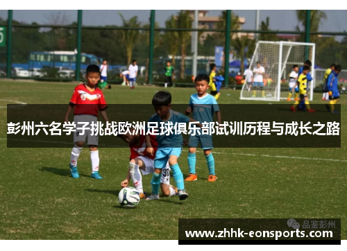 彭州六名学子挑战欧洲足球俱乐部试训历程与成长之路