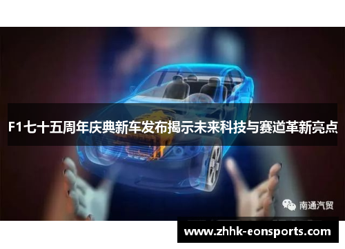 F1七十五周年庆典新车发布揭示未来科技与赛道革新亮点