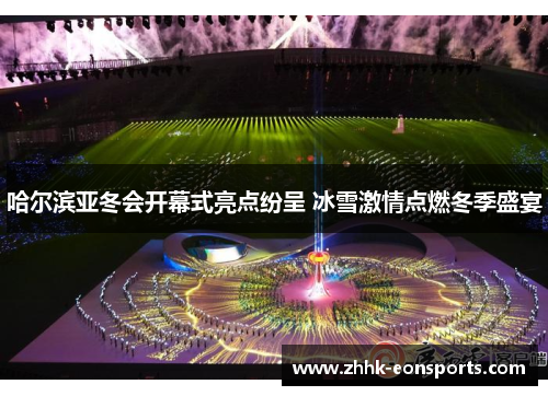 哈尔滨亚冬会开幕式亮点纷呈 冰雪激情点燃冬季盛宴