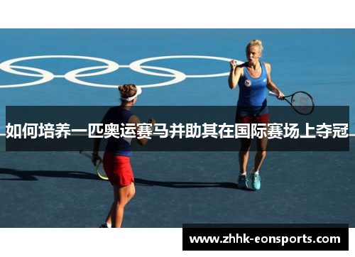 如何培养一匹奥运赛马并助其在国际赛场上夺冠