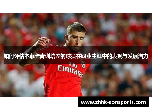如何评估本菲卡青训培养的球员在职业生涯中的表现与发展潜力