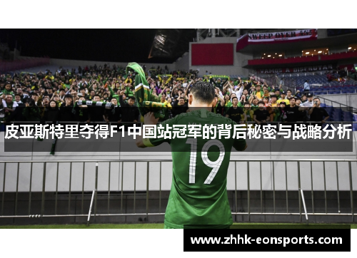 皮亚斯特里夺得F1中国站冠军的背后秘密与战略分析