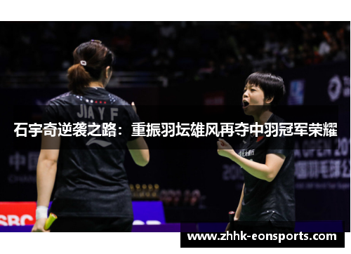 石宇奇逆袭之路：重振羽坛雄风再夺中羽冠军荣耀