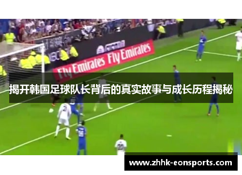 揭开韩国足球队长背后的真实故事与成长历程揭秘