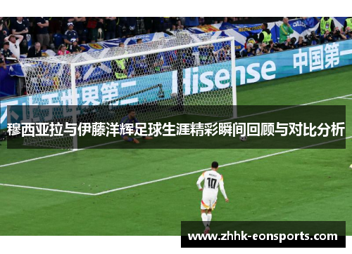 穆西亚拉与伊藤洋辉足球生涯精彩瞬间回顾与对比分析