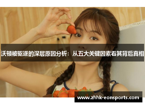 沃顿被驱逐的深层原因分析：从五大关键因素看其背后真相