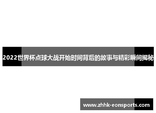 2022世界杯点球大战开始时间背后的故事与精彩瞬间揭秘