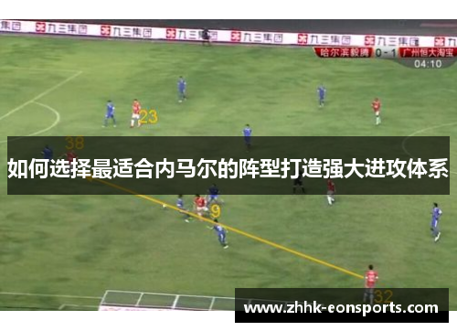 如何选择最适合内马尔的阵型打造强大进攻体系