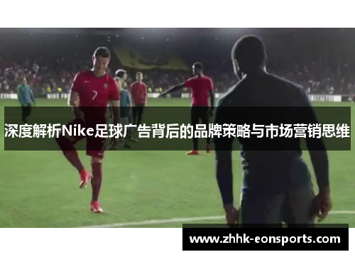 深度解析Nike足球广告背后的品牌策略与市场营销思维