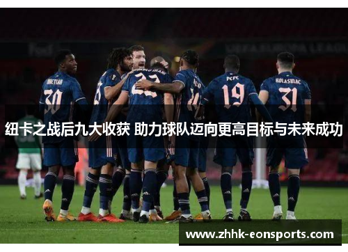 纽卡之战后九大收获 助力球队迈向更高目标与未来成功