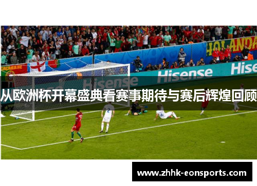从欧洲杯开幕盛典看赛事期待与赛后辉煌回顾