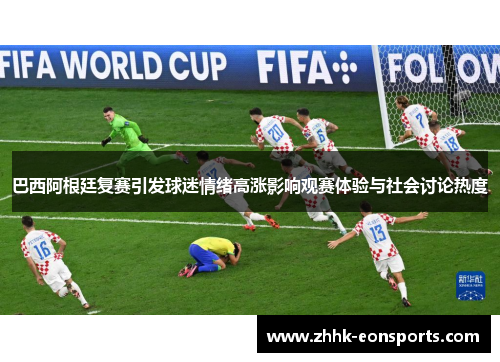 巴西阿根廷复赛引发球迷情绪高涨影响观赛体验与社会讨论热度
