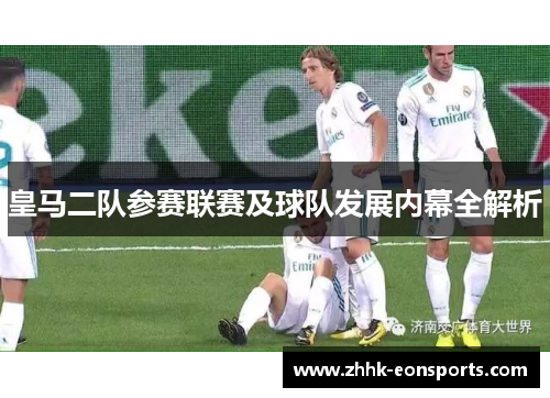 皇马二队参赛联赛及球队发展内幕全解析