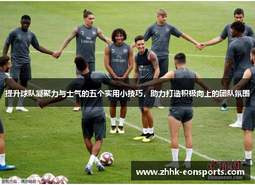 提升球队凝聚力与士气的五个实用小技巧，助力打造积极向上的团队氛围
